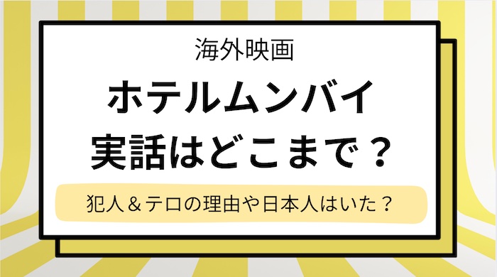 映画【ホテルムンバイ】実話はどこまで？犯人やテロの理由,日本人はいたかネタバレ解説