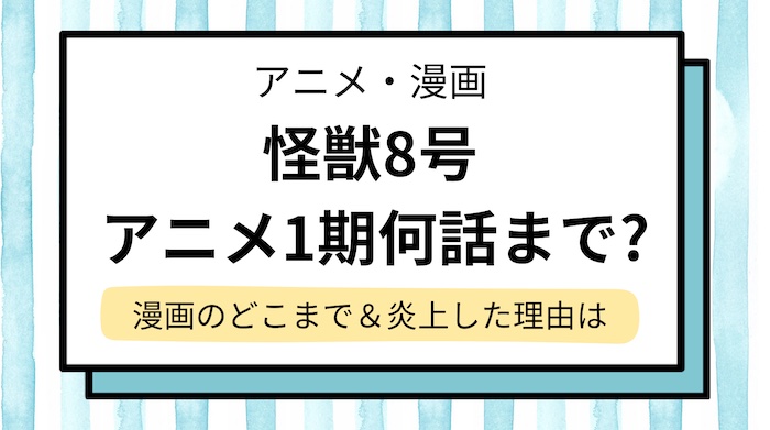 【怪獣8号アニメは何話まで？】1期は漫画の何巻どこまでかを解説！ひどい,炎上した理由は？