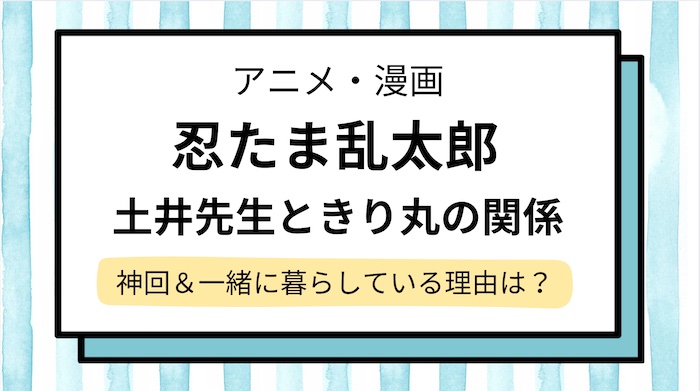 土井先生ときり丸の関係は？神回＆一緒に暮らしている理由を解説【忍たま乱太郎】