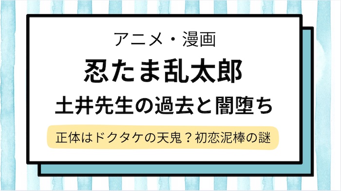 土井先生の過去と闇堕ちを解説！正体はドクタケの天鬼？なぜ初恋泥棒＆声優情報も【忍たま乱太郎】