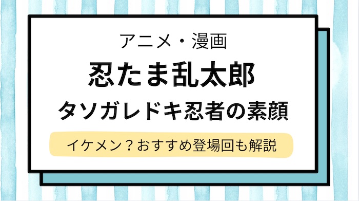 タソガレドキ忍者はイケメン？素顔や年齢は何歳か,メンバーの情報＆登場回のおすすめを紹介【忍たま乱太郎】