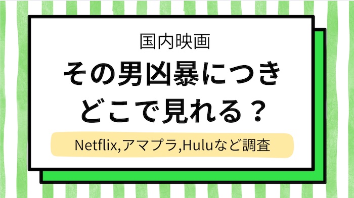 【その男凶暴につき】配信はどこで見れる？動画を無料でフル視聴できるサブスク調査